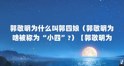 郭敬明为什么叫郭四娘（郭敬明为啥被称为“小四”?）【郭敬明为什么被称为“小四”】
