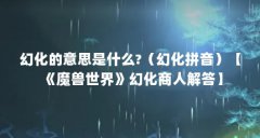 幻化的意思是什么?(幻化拼音)【《魔兽世界》幻化商人解答】