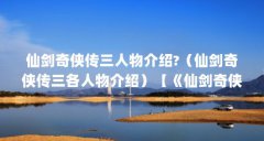 仙剑奇侠传三人物介绍?(仙剑奇侠传三各人物介绍)【《仙剑奇侠传3》人物介