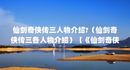 仙剑奇侠传三人物介绍?（仙剑奇侠传三各人物介绍）【《仙剑奇侠传3》人物介绍】