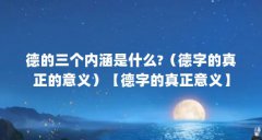 德的三个内涵是什么?(德字的真正的意义)【德字的真正意义】