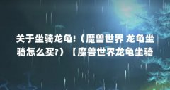 关于坐骑龙龟!(魔兽世界 龙龟坐骑怎么买?)【魔兽世界龙龟坐骑(探秘神秘的