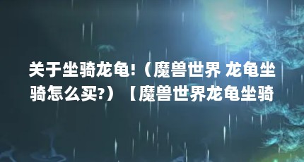 关于坐骑龙龟!（魔兽世界 龙龟坐骑怎么买?）【魔兽世界龙龟坐骑(探秘神秘的龙龟坐骑怎么买】