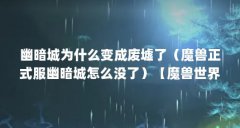 幽暗城为什么变成废墟了(魔兽正式服幽暗城怎么没了)【魔兽世界幽暗城副本