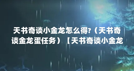 天书奇谈小金龙怎么得?（天书奇谈金龙蛋任务）【天书奇谈小金龙天书奇谈怎么得到小金龙天书奇谈怎么得到小金龙】