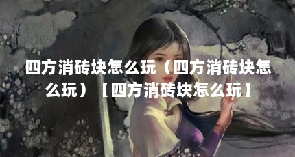 四方消砖块怎么玩（四方消砖块怎么玩）【四方消砖块怎么玩】