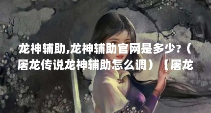 龙神辅助,龙神辅助官网是多少?（屠龙传说龙神辅助怎么调）【屠龙传说龙神辅助怎么调整屠龙传说龙神辅助怎么调和效率】