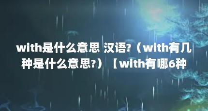with是什么意思 汉语?（with有几种是什么意思?）【with有哪6种用法with有哪6种用法】