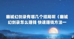 幽城幻剑录有哪几个结局啊(幽城幻剑录怎么赚钱 快速赚钱方法一览)【《幽