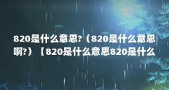820是什么意思?(820是什么意思啊?)【820是什么意思820是什么意思】