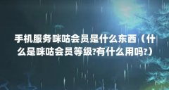 手机服务咪咕会员是什么东西(什么是咪咕会员等级?有什么用吗?)【什么是咪