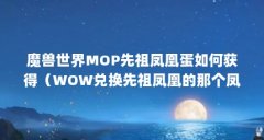 魔兽世界MOP先祖凤凰蛋如何获得(WOW兑换先祖凤凰的那个凤凰蛋怎么得到)【《