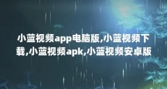 小蓝视频app电脑版,小蓝视频下载,小蓝视频apk,小蓝视频安卓版,小蓝app,小蓝app下