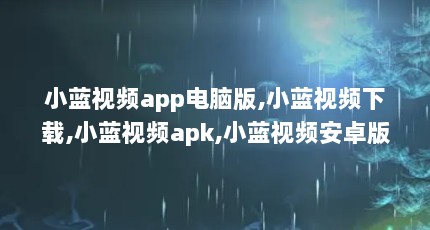 小蓝视频app电脑版,小蓝视频下载,小蓝视频apk,小蓝视频安卓版,小蓝app,小蓝app下载【关于社交媒体和在线视频平台的建议】