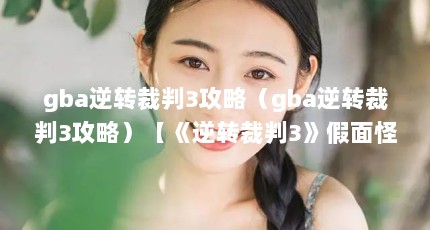 gba逆转裁判3攻略（gba逆转裁判3攻略）【《逆转裁判3》假面怪盗攻略】