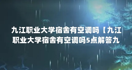 九江职业大学宿舍有空调吗【九江职业大学宿舍有空调吗5点解答九江职业大学宿舍有空调吗】