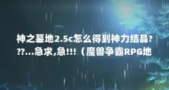 神之墓地2.5c怎么得到神力结晶???...急求,急!!!(魔兽争霸RPG地图神之墓地详细攻