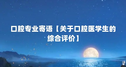 口腔专业寄语【关于口腔医学生的综合评价】