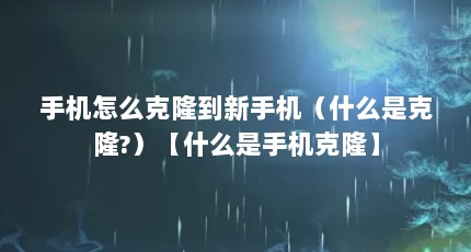 手机怎么克隆到新手机（什么是克隆?）【什么是手机克隆】