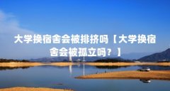 大学换宿舍会被排挤吗【大学换宿舍会被孤立吗?】