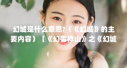 幻城是什么意思?（《幻城》的主要内容）【《幻雪神山》之《幻城》】