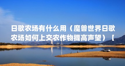 日歌农场有什么用（魔兽世界日歌农场如何上交农作物提高声望）【魔兽世界日歌农场如何上交农作物提高声望】