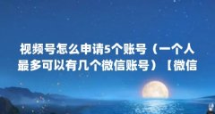 视频号怎么申请5个账号(一个人最多可以有几个微信账号)【微信账号怎么绑