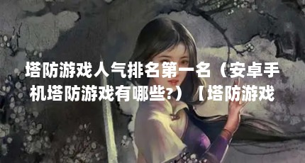 塔防游戏人气排名第一名（安卓手机塔防游戏有哪些?）【塔防游戏人气排名第一名安卓手机塔防游戏排名第一名】