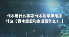 伐木是什么意思 伐木的意思是指什么（伐木意思和来源是什么）【伐木的意思