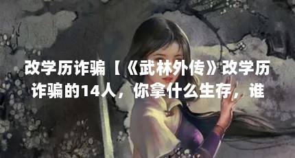 改学历诈骗【《武林外传》改学历诈骗的14人，你拿什么生存，谁会只看这张文凭】