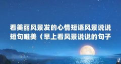 看美丽风景发的心情短语风景说说短句唯美（早上看风景说说的句子）【人生的