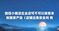 微信小商店企业店可不可以销售本地商家产品（店铺出售安全吗 有哪些需要注