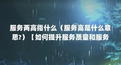 服务两高指什么（服务高是什么意思?）【如何提升服务质量和服务意识】