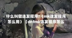 什么叫做连发程序?（mk连发程序怎么用）【dnfmk连发程序怎么用】