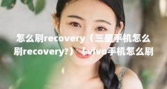 怎么刷recovery（三星手机怎么刷recovery?）【vivo手机怎么刷recovery模式刷recovery模