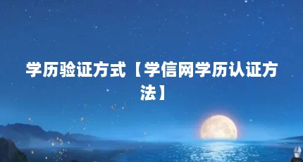 学历验证方式【学信网学历认证方法】