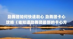 劲舞团如何快速刷心 劲舞团卡心攻略（谁知道劲舞团最新的卡心方法?）【《劲