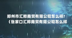郑州市汇粹商贸有限公司怎么样?（张家口汇粹商贸有限公司怎么样?）【张家口