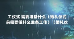 工仪式 需要准备什么（婚礼仪式前需要做什么准备工作）【婚礼仪式仪式前的