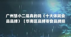 广州慧小二是真的吗（十大休闲食品品牌）【华南区品牌零食品牌排行榜】