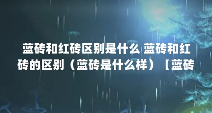 蓝砖和红砖区别是什么 蓝砖和红砖的区别（蓝砖是什么样）【蓝砖和红砖的区别】