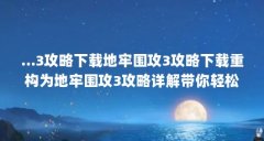 ...3攻略下载地牢围攻3攻略下载重构为地牢围攻3攻略详解带你轻松...（魔兽争霸