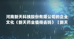 河南新天科技股份有限公司的企业文化（新天药业值得去吗）【新天药业值得去
