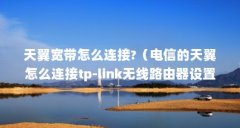 天翼宽带怎么连接?（电信的天翼怎么连接tp-link无线路由器设置）【天翼网关怎