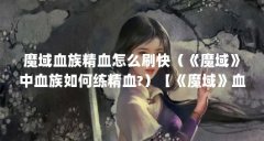 魔域血族精血怎么刷快（《魔域》中血族如何练精血?）【《魔域》血族怎么获