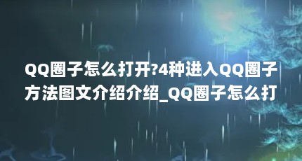 QQ圈子怎么打开?4种进入QQ圈子方法图文介绍介绍_QQ圈子怎么打开?4种...（QQ圈子在哪里 qq圈子怎么开通和关闭）【qq圈子在哪里打开qq圈子的4种方法图文介绍_qq圈子】