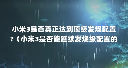 小米3是否真正达到顶级发烧配置?（小米3是否能延续发烧级配置的优良传统?）【小米3手机评测速览】