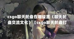 csgo聊天轮盘在哪设置（聊天轮盘交流文化）【csgo聊天轮盘打破了传统互联网的