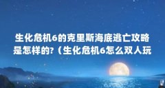 生化危机6的克里斯海底逃亡攻略是怎样的?（生化危机6怎么双人玩）【《生化危