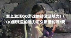 怎么激活QQ游戏的待激活魅力?（QQ游戏里的魅力怎么激活的啊?我QQ游戏人物边的